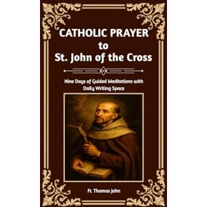 John, Fr. Thomas Catholic Prayer to St. John of the Cross: Nine Days of Guided Meditations with Daily Writing Space John, Fr. Thomas Catholic Prayer to St. John of the Cross: Nine Days of Guided Meditations with Daily Writing Space