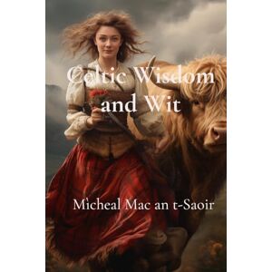 Mac an T-Saoir, Mìcheal Celtic Wisdom and Wit: A Collection of Scottish Gaelic Proverbs: Translated, Illustrated, and with Notes on Language & Culture Mac an T-Saoir, Mìcheal Celtic Wisdom and Wit: A Collection of Scottish Gaelic Proverbs: Translated, Illustrated, and with Notes on Language & Culture