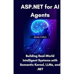 Colton, James ASP.NET for AI Agents: Building Real-World Intelligent Systems with Semantic Kernel, LLMs, and .NET Colton, James ASP.NET for AI Agents: Building Real-World Intelligent Systems with Semantic Kernel, LLMs, and .NET