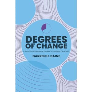 Baine, Darren Harry Degrees of Change: Is Social Entrepreneurship the Key to Changing the World? Baine, Darren Harry Degrees of Change: Is Social Entrepreneurship the Key to Changing the World?