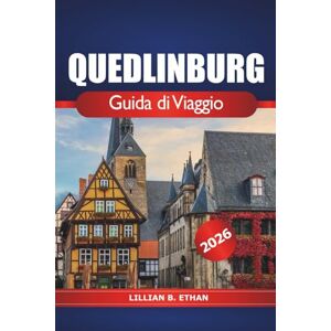 Ethan, Lillian B. Quedlinburg Guida di viaggio 2026: Esplora il fascino medievale, la storia, i siti storici, la cucina locale, le gemme nascoste e le cose da fare nella città senza tempo della Germania Ethan, Lillian B. Quedlinburg Guida di viaggio 2026: Esplora il fascino medievale, la storia, i siti storici, la cucina locale, le gemme nascoste e le cose da fare nella città senza tempo della Germania