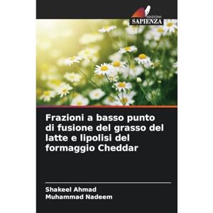 Ahmad, Shakeel Frazioni a basso punto di fusione del grasso del latte e lipolisi del formaggio Cheddar Ahmad, Shakeel Frazioni a basso punto di fusione del grasso del latte e lipolisi del formaggio Cheddar