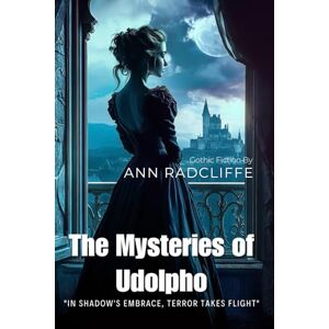 Radcliffe, Ann The Mysteries of Udolpho By Ann Radcliffe (Illustrated & Annotated): A Haunting Gothic Romance in Medieval Italian Castles Radcliffe, Ann The Mysteries of Udolpho By Ann Radcliffe (Illustrated & Annotated): A Haunting Gothic Romance in Medieval Italian Castles