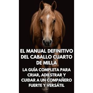 Books, Inkspire El Manual Definitivo del Caballo Cuarto de Milla: La Guía Completa para Criar, Adiestrar y Cuidar a un Compañero Fuerte y Versátil Books, Inkspire El Manual Definitivo del Caballo Cuarto de Milla: La Guía Completa para Criar, Adiestrar y Cuidar a un Compañero Fuerte y Versátil