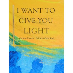 Hensle, Vinzenz I Want to Give You Light: Soul Paintings After a Near-Death Experience: Light, Comfort and Meaning by Vinzenz Hensle Hensle, Vinzenz I Want to Give You Light: Soul Paintings After a Near-Death Experience: Light, Comfort and Meaning by Vinzenz Hensle