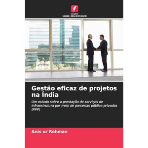 Rehman, Anis Ur Gestão eficaz de projetos na Índia: Um estudo sobre a prestação de serviços de infraestrutura por meio de parcerias público-privadas (PPP) Rehman, Anis Ur Gestão eficaz de projetos na Índia: Um estudo sobre a prestação de serviços de infraestrutura por meio de parcerias público-privadas (PPP)