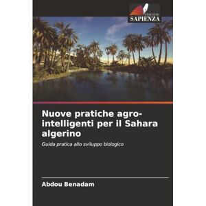 Benadam, Abdou Nuove pratiche agro-intelligenti per il Sahara algerino: Guida pratica allo sviluppo biologico Benadam, Abdou Nuove pratiche agro-intelligenti per il Sahara algerino: Guida pratica allo sviluppo biologico