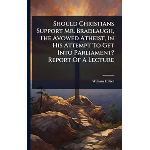 Hillier, William Should Christians Support Mr. Bradlaugh, The Avowed Atheist, In His Attempt To Get Into Parliament? Report Of A Lecture Hillier, William Should Christians Support Mr. Bradlaugh, The Avowed Atheist, In His Attempt To Get Into Parliament? Report Of A Lecture