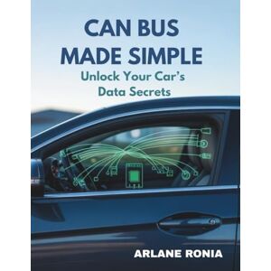 Ronia, Arlane CAN Bus Made Simple: Unlock Your Car’s Data Secrets: Practical Arduino and OBD-II Projects to Decode Vehicle Data and Optimize Hidden Performance Ronia, Arlane CAN Bus Made Simple: Unlock Your Car’s Data Secrets: Practical Arduino and OBD-II Projects to Decode Vehicle Data and Optimize Hidden Performance