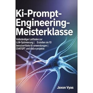Vyas, Jaxon KI-Prompt-Engineering-Meisterklasse: Vollständiger Leitfaden zur LLM-Optimierung Erstellen Sie 10 benutzerdefinierte KI-Anwendungen ChatGPT- und DALL-E-Projekte Vyas, Jaxon KI-Prompt-Engineering-Meisterklasse: Vollständiger Leitfaden zur LLM-Optimierung Erstellen Sie 10 benutzerdefinierte KI-Anwendungen ChatGPT- und DALL-E-Projekte