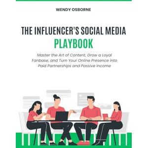 Osborne, Wendy The Influencer's Social Media Playbook: Master the Art of Content, Grow a Loyal Fanbase, and Turn Your Online Presence into Paid Partnerships and Passive Income Osborne, Wendy The Influencer's Social Media Playbook: Master the Art of Content, Grow a Loyal Fanbase, and Turn Your Online Presence into Paid Partnerships and Passive Income