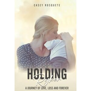 Rosquete, Casey Holding Ryker: A Journey of Love, Loss and Forever Rosquete, Casey Holding Ryker: A Journey of Love, Loss and Forever
