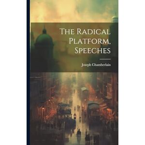 Chamberlain, Joseph The Radical Platform, Speeches Chamberlain, Joseph The Radical Platform, Speeches