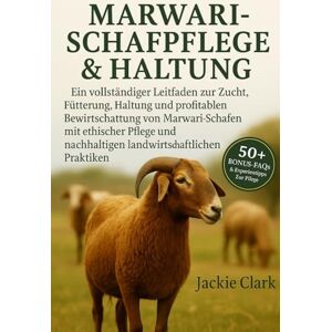 CLARK, JACKIE MARWARI-SCHAFPFLEGE & HALTUNG: Ein vollständiger Leitfaden zur Zucht, Fütterung, Haltung und profitablen Bewirtschaftung von Marwari-Schafen mit ... ... nachhaltigen landwirtschaftlichen Praktiken CLARK, JACKIE MARWARI-SCHAFPFLEGE & HALTUNG: Ein vollständiger Leitfaden zur Zucht, Fütterung, Haltung und profitablen Bewirtschaftung von Marwari-Schafen mit ... ... nachhaltigen landwirtschaftlichen Praktiken