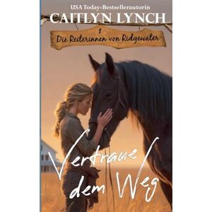 Lynch, Caitlyn Vertraue dem Weg: 1 (Die Reiterinnen Von Ridgewater) Lynch, Caitlyn Vertraue dem Weg: 1 (Die Reiterinnen Von Ridgewater)