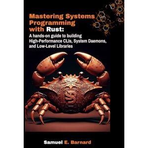 E. Barnard, Samuel Mastering Systems Programming with Rust: A hands-on guide to building High-Performance CLIs, System Daemons, and Low-Level Libraries (Rust Programming) E. Barnard, Samuel Mastering Systems Programming with Rust: A hands-on guide to building High-Performance CLIs, System Daemons, and Low-Level Libraries (Rust Programming)