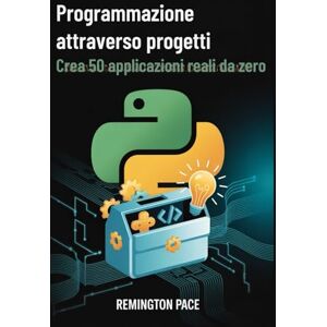 Remington Programmazione attraverso progetti: Crea 50 applicazioni reali da zero Remington Programmazione attraverso progetti: Crea 50 applicazioni reali da zero