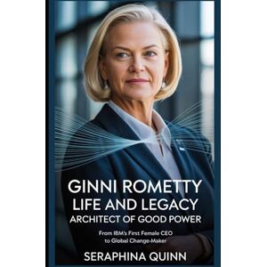 Quinn, Seraphina Ginni Rometty Life And Legacy: Architect of Good Power: From IBM’s First Female CEO to Global Change-Maker Quinn, Seraphina Ginni Rometty Life And Legacy: Architect of Good Power: From IBM’s First Female CEO to Global Change-Maker