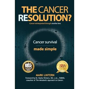 Lintern, Mark The Cancer Resolution?: Cancer reinterpreted through another lens Lintern, Mark The Cancer Resolution?: Cancer reinterpreted through another lens