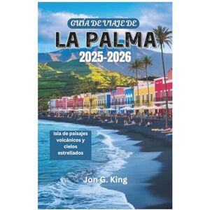 King, Jon G. GUÍA DE VIAJE DE LA PALMA 2025-2026: Isla de paisajes volcánicos y cielos estrellados King, Jon G. GUÍA DE VIAJE DE LA PALMA 2025-2026: Isla de paisajes volcánicos y cielos estrellados