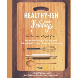 Mooney-Lopez, Melissa L Healthy-ish Happy Holidays: A Mom's Recipe for Honoring Family, Cooking and Being Well Through America’s Favorites Mooney-Lopez, Melissa L Healthy-ish Happy Holidays: A Mom's Recipe for Honoring Family, Cooking and Being Well Through America’s Favorites
