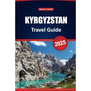 Kaylor, Helena T. Kyrgyzstan Travel Guide 2025: Explore Attractions, Local Culture, Cuisine, Top Things to Do, Adventure Tours, and Practical Tips for Your Vacation in Central Asia Kaylor, Helena T. Kyrgyzstan Travel Guide 2025: Explore Attractions, Local Culture, Cuisine, Top Things to Do, Adventure Tours, and Practical Tips for Your Vacation in Central Asia