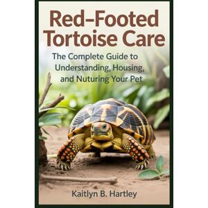 Hartley, Kaitlyn B. Red-Footed Tortoise Care: The Complete Guide to Understanding, Housing, and Nurturing Your Pet Hartley, Kaitlyn B. Red-Footed Tortoise Care: The Complete Guide to Understanding, Housing, and Nurturing Your Pet