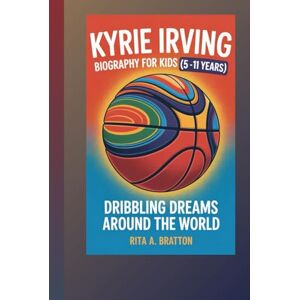 A. Bratton, Rita Kyrie Irving Biography for Kids (5 -11 years).: Dribbling dreams around the world. A. Bratton, Rita Kyrie Irving Biography for Kids (5 -11 years).: Dribbling dreams around the world.