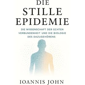 John, Ioannis Die stille Epidemie: Die Wissenschaft der echten Verbundenheit und die Biologie des Dazugehörens John, Ioannis Die stille Epidemie: Die Wissenschaft der echten Verbundenheit und die Biologie des Dazugehörens