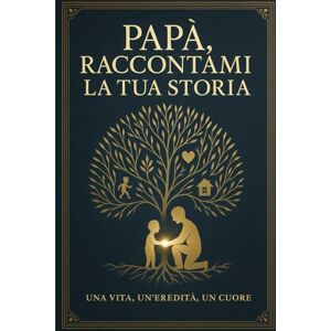 Terrana, L. Papà, raccontami la tua storia: una vita, un'eredità, un cuore Terrana, L. Papà, raccontami la tua storia: una vita, un'eredità, un cuore