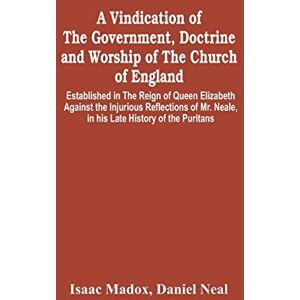 Madox, Isaac A Vindication Of The Government, Doctrine And Worship Of The Church Of England, Established In The Reign Of Queen Elizabeth: Against The Injurious ... Neale, In His Late History Of The Puritans Madox, Isaac A Vindication Of The Government, Doctrine And Worship Of The Church Of England, Established In The Reign Of Queen Elizabeth: Against The Injurious ... Neale, In His Late History Of The Puritans
