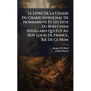 de Brã(c)Zã(c), Jacques Le Livre De La Chasse Du Grand Seneschal De Normandye Et Les Ditz Du Bon Chien Souillard Qui Fut Au Roy Louis De France, Xie De Ce Nom de Brã(c)Zã(c), Jacques Le Livre De La Chasse Du Grand Seneschal De Normandye Et Les Ditz Du Bon Chien Souillard Qui Fut Au Roy Louis De France, Xie De Ce Nom