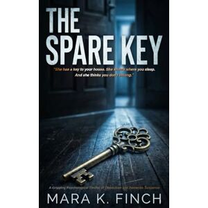 Finch, Mara K. THE SPARE KEY: A Gripping Psychological Thriller of Obsession and Domestic Suspense Finch, Mara K. THE SPARE KEY: A Gripping Psychological Thriller of Obsession and Domestic Suspense