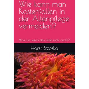 Brzoska, Horst Wie kann man Kostenfallen in der Altenpflege vermeiden?: Was tun, wenn das Geld nicht reicht? Brzoska, Horst Wie kann man Kostenfallen in der Altenpflege vermeiden?: Was tun, wenn das Geld nicht reicht?