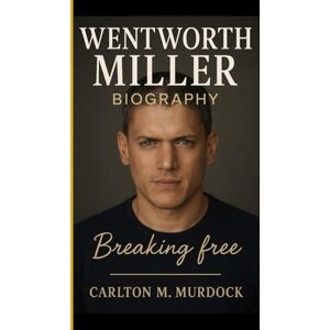 M. Murdock, Carlton WENTWORTH MILLER BIOGRAPHY: Breaking free A powerful story of Courage, self-discovery, and resilience beyond the screen M. Murdock, Carlton WENTWORTH MILLER BIOGRAPHY: Breaking free A powerful story of Courage, self-discovery, and resilience beyond the screen