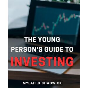 X Chadwick, Mylah . The Young Person's Guide To Investing: Empower Young Minds with the Essential Principles and Strategies of Smart Investing: A Must-Have Gift for Future Financial Success. X Chadwick, Mylah . The Young Person's Guide To Investing: Empower Young Minds with the Essential Principles and Strategies of Smart Investing: A Must-Have Gift for Future Financial Success.