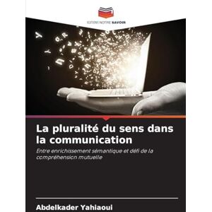 Yahiaoui, Abdelkader La pluralité du sens dans la communication: Entre enrichissement sémantique et défi de la compréhension mutuelle Yahiaoui, Abdelkader La pluralité du sens dans la communication: Entre enrichissement sémantique et défi de la compréhension mutuelle