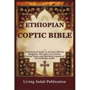 Publication, Living Judah ETHIOPIAN COPTIC BIBLE: A Historical Guide to Ancient African Scripture Through Lost Canon, Sacred Texts, and Spiritual Legacy of the Orthodox Faith Publication, Living Judah ETHIOPIAN COPTIC BIBLE: A Historical Guide to Ancient African Scripture Through Lost Canon, Sacred Texts, and Spiritual Legacy of the Orthodox Faith