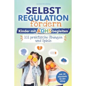 Kronberg, Jasmin Selbstregulation fördern – Kinder mit ADHS begleiten: 101 praktische Übungen und Spiele zum Umgang mit Gefühlsausbrüchen, Konzentrationsproblemen & Reizüberflutung – inkl. Elterntools für den Alltag Kronberg, Jasmin Selbstregulation fördern – Kinder mit ADHS begleiten: 101 praktische Übungen und Spiele zum Umgang mit Gefühlsausbrüchen, Konzentrationsproblemen & Reizüberflutung – inkl. Elterntools für den Alltag