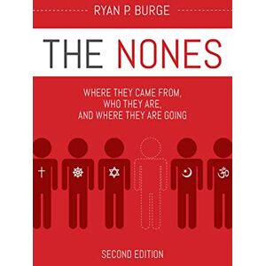 Ryan P. Burge The Nones, Second Edition: Where They Came From, Who They Are, and Where They Are Going, Second Edition Ryan P. Burge The Nones, Second Edition: Where They Came From, Who They Are, and Where They Are Going, Second Edition
