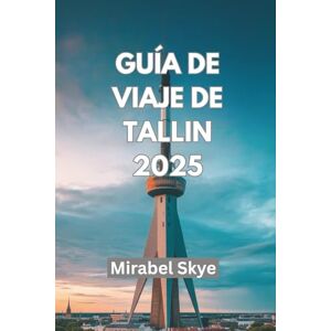Skye, Mirabel GUÍA DE VIAJE DE TALLIN 2025: Descubra joyas ocultas a través de la cultura, la gastronomía y aventuras atemporales. Skye, Mirabel GUÍA DE VIAJE DE TALLIN 2025: Descubra joyas ocultas a través de la cultura, la gastronomía y aventuras atemporales.