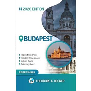 Becker BUDAPEST REISEFÜHRER: Entdecken Sie Top-Attraktionen, Outdoor Aktivitäten, versteckte Juwelen und Tagesausflüge für abenteuerlustige Reisende Becker BUDAPEST REISEFÜHRER: Entdecken Sie Top-Attraktionen, Outdoor Aktivitäten, versteckte Juwelen und Tagesausflüge für abenteuerlustige Reisende