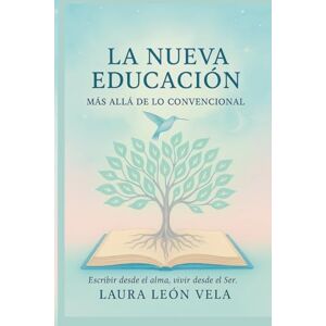 LEÓN VELA, LAURA LA NUEVA EDUCACIÓN: MÁS ALLÁ DE LO CONVENCIONAL LEÓN VELA, LAURA LA NUEVA EDUCACIÓN: MÁS ALLÁ DE LO CONVENCIONAL