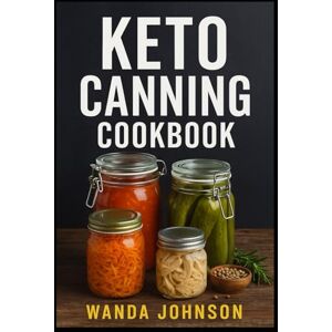 Johnson, Wanda KETO CANNING COOKBOOK: Low-Carb, Shelf-Stable Recipes to Simplify Your Keto Lifestyle Year-Round Johnson, Wanda KETO CANNING COOKBOOK: Low-Carb, Shelf-Stable Recipes to Simplify Your Keto Lifestyle Year-Round