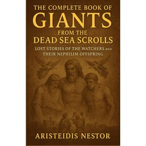 Nestor, Aristeidis The Complete Book of Giants From The Dead Sea Scrolls: Lost Stories of the Watchers and Their Nephilim Offspring Nestor, Aristeidis The Complete Book of Giants From The Dead Sea Scrolls: Lost Stories of the Watchers and Their Nephilim Offspring