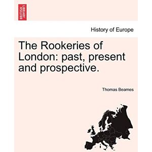 Beames, Thomas The Rookeries of London: Past, Present and Prospective. (British Library Historical Print Editions. History of Europe) Beames, Thomas The Rookeries of London: Past, Present and Prospective. (British Library Historical Print Editions. History of Europe)