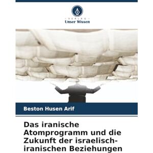 Arif, Beston Husen Das iranische Atomprogramm und die Zukunft der israelisch-iranischen Beziehungen Arif, Beston Husen Das iranische Atomprogramm und die Zukunft der israelisch-iranischen Beziehungen