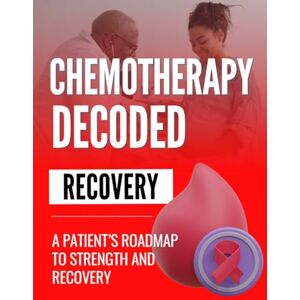 Rocfort, Aurelien Samuel Michel Chemotherapy Decoded : A Patient’s Roadmap to Strength and Recovery Rocfort, Aurelien Samuel Michel Chemotherapy Decoded : A Patient’s Roadmap to Strength and Recovery
