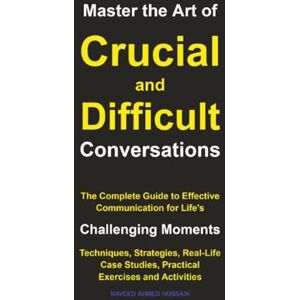 Ahmed Master the Art of Crucial and Difficult Conversations: The Complete Guide to Effective Communication for Life's Challenging Moments Ahmed Master the Art of Crucial and Difficult Conversations: The Complete Guide to Effective Communication for Life's Challenging Moments