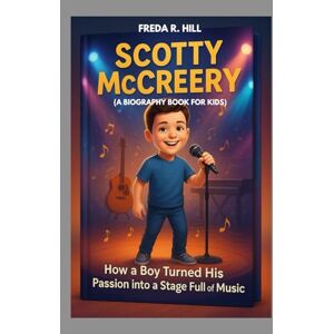 R. HILL, FREDA SCOTTY MCCREERY : HOW A BOY TURNED HIS PASSION INTO A STAGE FULL OF MUSIC (A BIOGRAPHY BOOK FOR KIDS): A YOUNG COUNTRY STAR WHO CHASED HIS DREAMS R. HILL, FREDA SCOTTY MCCREERY : HOW A BOY TURNED HIS PASSION INTO A STAGE FULL OF MUSIC (A BIOGRAPHY BOOK FOR KIDS): A YOUNG COUNTRY STAR WHO CHASED HIS DREAMS